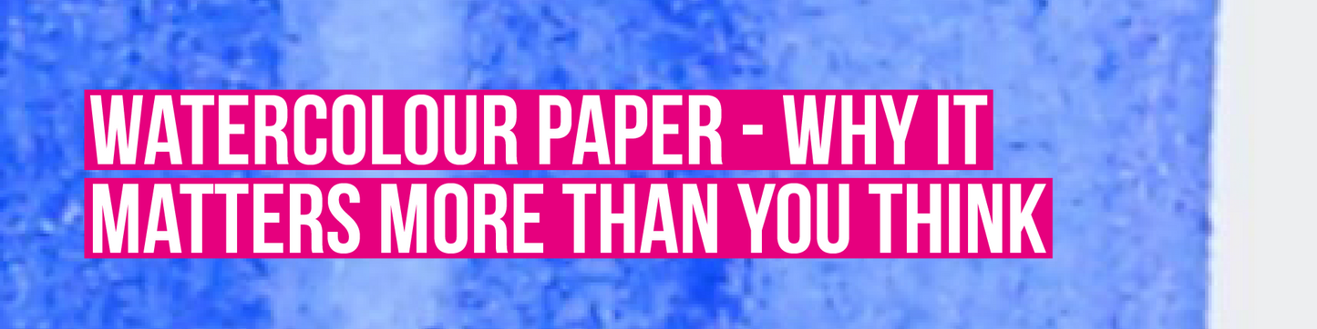 Painting with Watercolours - Why Watercolour Paper Matters More Than You Think
